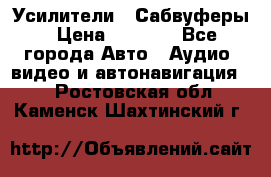 Усилители , Сабвуферы › Цена ­ 2 500 - Все города Авто » Аудио, видео и автонавигация   . Ростовская обл.,Каменск-Шахтинский г.